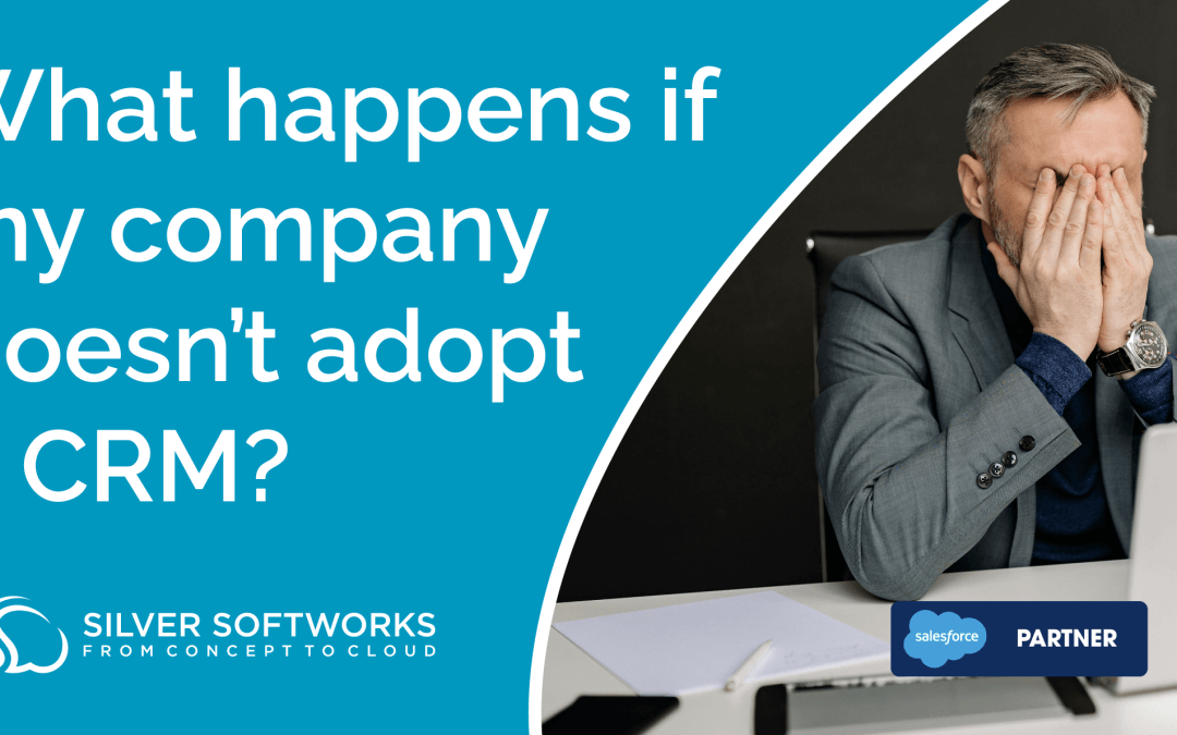 What happens if my business doesn't adopt a CRM? blog post title card by Silver Softworks Summit Salesforce Implementation Partner